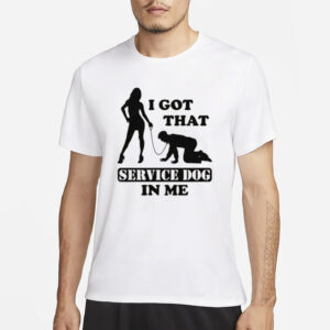 I Got That Service Dog In Me Shirt