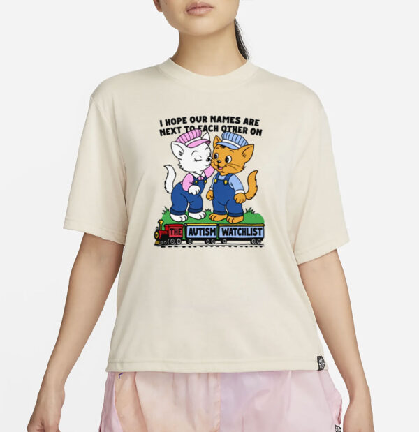 I Hope Our Names Are Next To Each Other On The Autism Watchlist T-Shirt