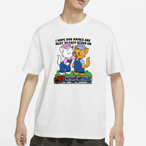 I Hope Our Names Are Next To Each Other On The Autism Watchlist T-Shirt