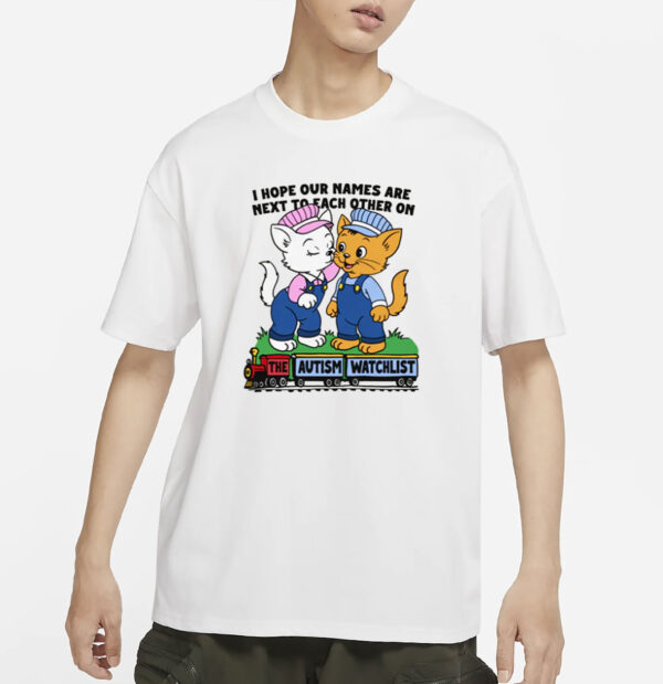I Hope Our Names Are Next To Each Other On The Autism Watchlist T-Shirt