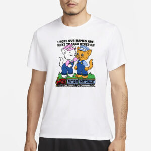 I Hope Our Names Are Next To Each Other On The Autism Watchlist T-Shirt