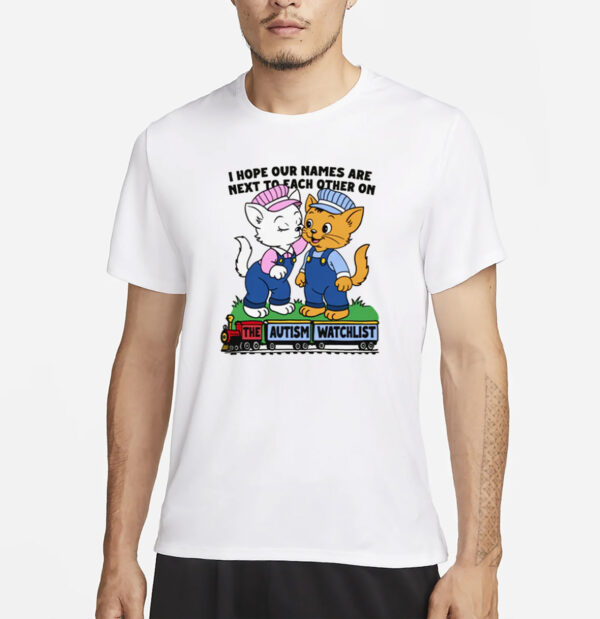I Hope Our Names Are Next To Each Other On The Autism Watchlist T-Shirt