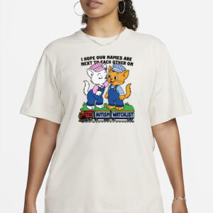 I Hope Our Names Are Next To Each Other On The Autism Watchlist T-Shirt