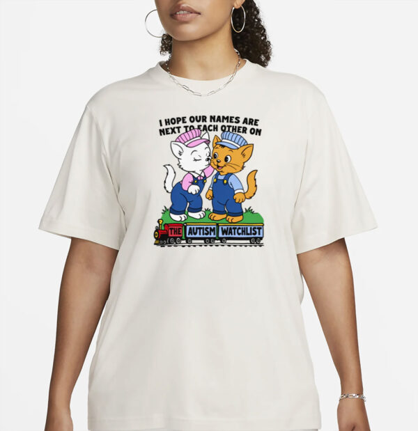 I Hope Our Names Are Next To Each Other On The Autism Watchlist T-Shirt
