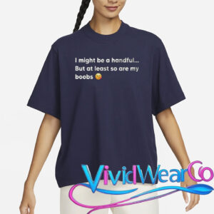 I Might Be A Handful But At Least So Are My Boobs T-Shirt