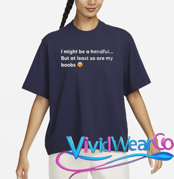 I Might Be A Handful But At Least So Are My Boobs T-Shirt