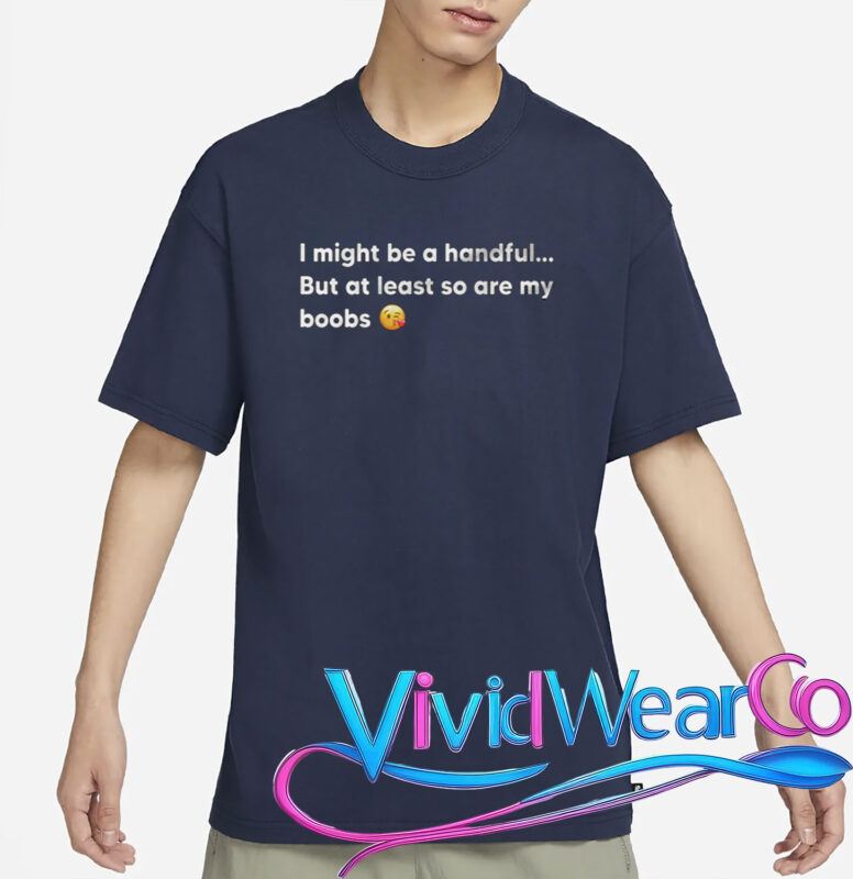 I Might Be A Handful But At Least So Are My Boobs T-Shirt