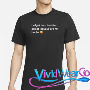 I Might Be A Handful But At Least So Are My Boobs T-Shirt