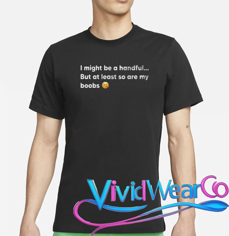 I Might Be A Handful But At Least So Are My Boobs T-Shirt