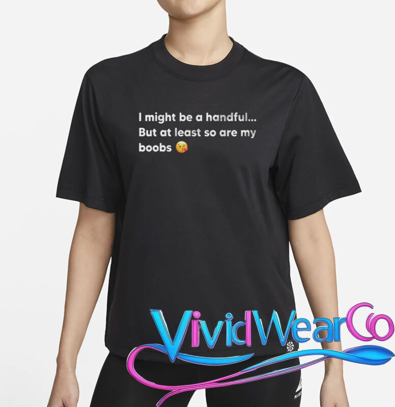 I Might Be A Handful But At Least So Are My Boobs T-Shirt