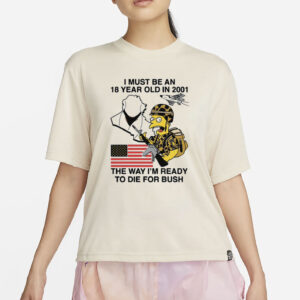 I Must Be An 18 Year Old In 2001 The Way I'm Ready To Die For Bush T-Shirt