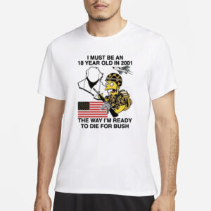 I Must Be An 18 Year Old In 2001 The Way I'm Ready To Die For Bush T-Shirt