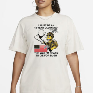 I Must Be An 18 Year Old In 2001 The Way I'm Ready To Die For Bush T-Shirt