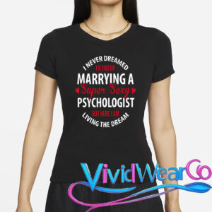 I Never Dreamed I’d End Up Marrying A Super Sexy Psychologist But Here I Am Living The Dream T-Shirt