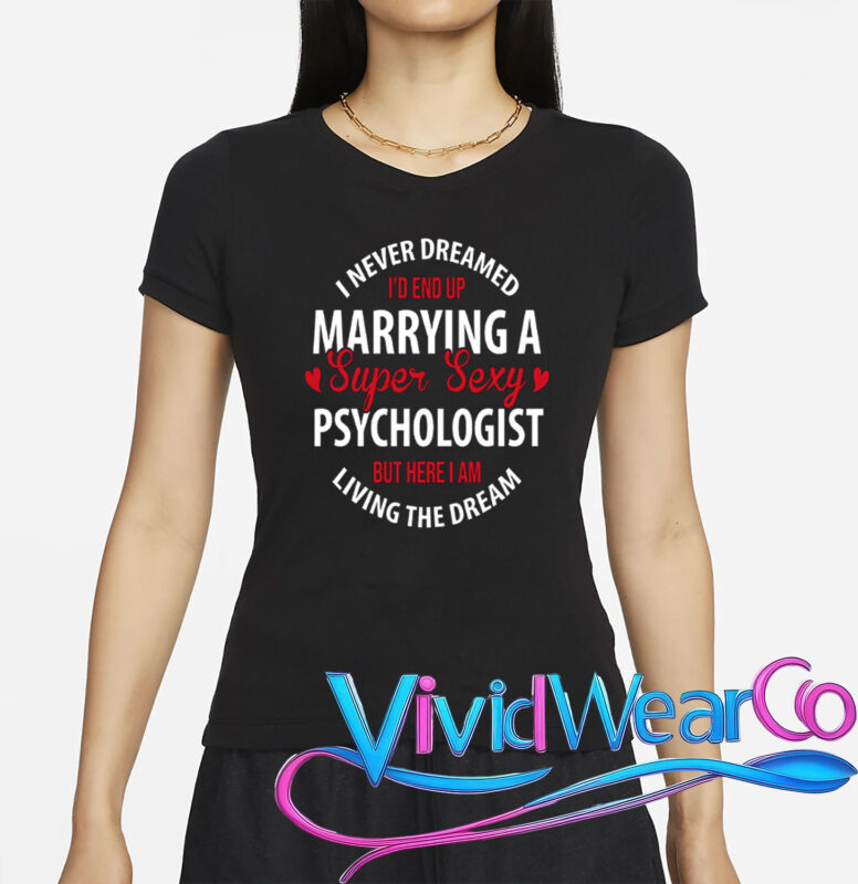 I Never Dreamed I’d End Up Marrying A Super Sexy Psychologist But Here I Am Living The Dream T-Shirt