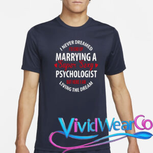 I Never Dreamed I’d End Up Marrying A Super Sexy Psychologist But Here I Am Living The Dream T-Shirt