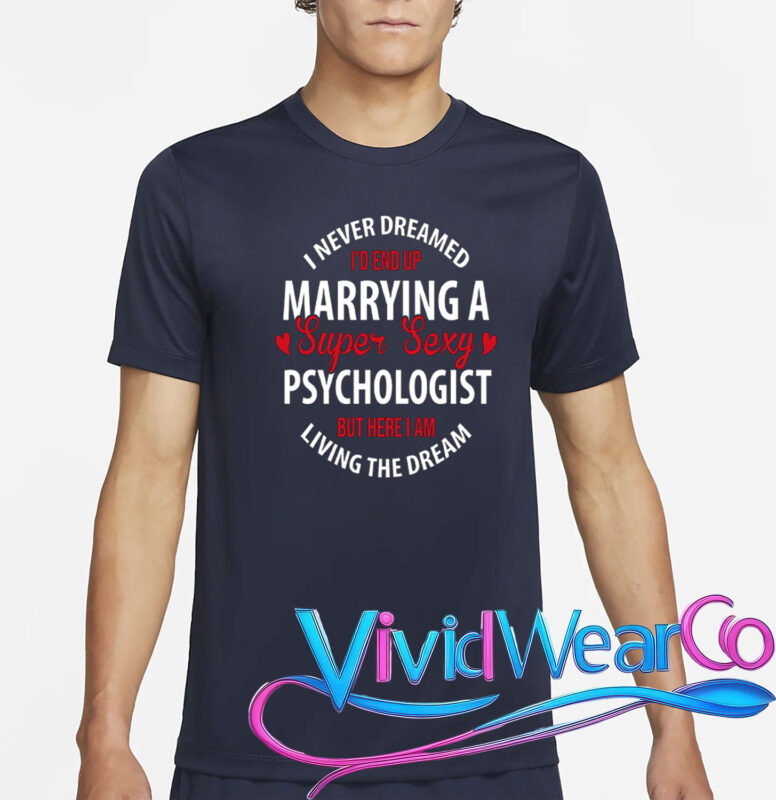I Never Dreamed I’d End Up Marrying A Super Sexy Psychologist But Here I Am Living The Dream T-Shirt