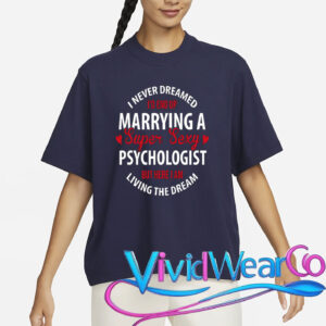 I Never Dreamed I’d End Up Marrying A Super Sexy Psychologist But Here I Am Living The Dream T-Shirt