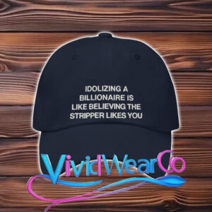 Idolizing a Billionaire Is Like Thinking The Stripper Likes You Hat