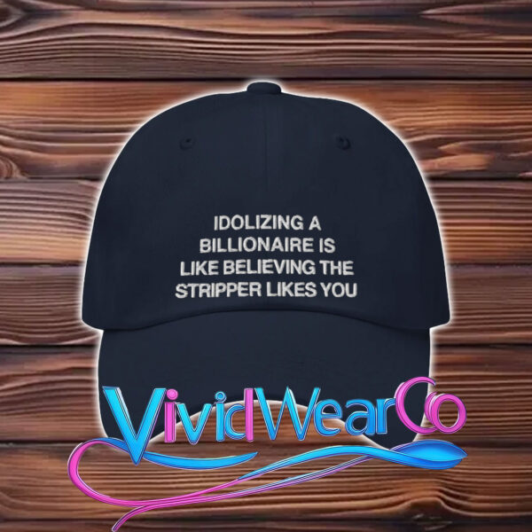 Idolizing a Billionaire Is Like Thinking The Stripper Likes You Hat