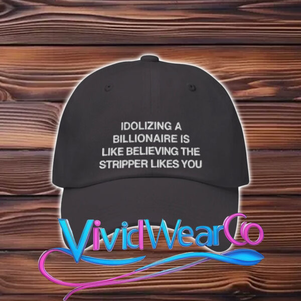 Idolizing a Billionaire Is Like Thinking The Stripper Likes You Hat