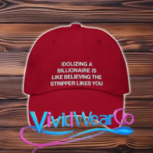 Idolizing a Billionaire Is Like Thinking The Stripper Likes You Hat