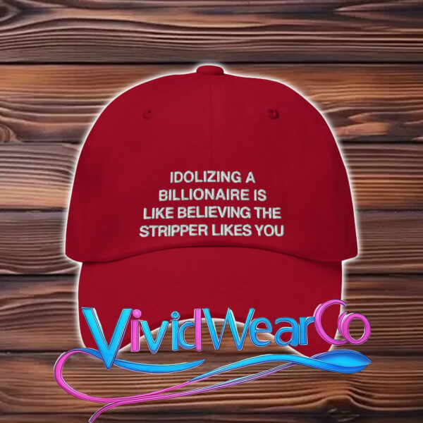 Idolizing a Billionaire Is Like Thinking The Stripper Likes You Hat