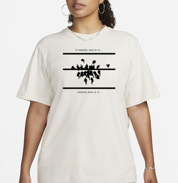 If Everybody Could Do It Every Would Do It Shirt