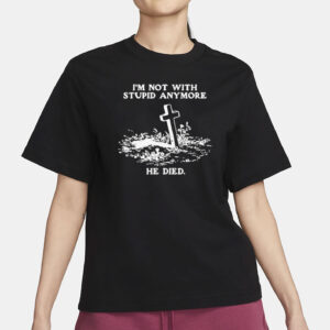 I'm Not With Stupid Anymore He Died T-Shirt