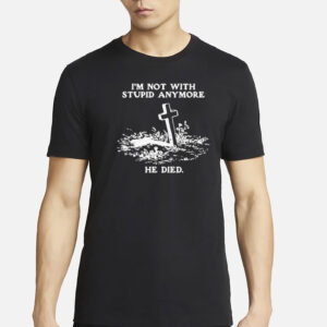 I'm Not With Stupid Anymore He Died T-Shirt