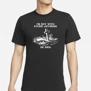 I'm Not With Stupid Anymore He Died T-Shirt