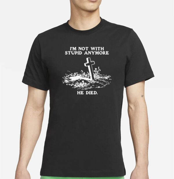 I'm Not With Stupid Anymore He Died T-Shirt