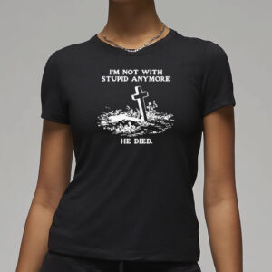 I'm Not With Stupid Anymore He Died T-Shirt