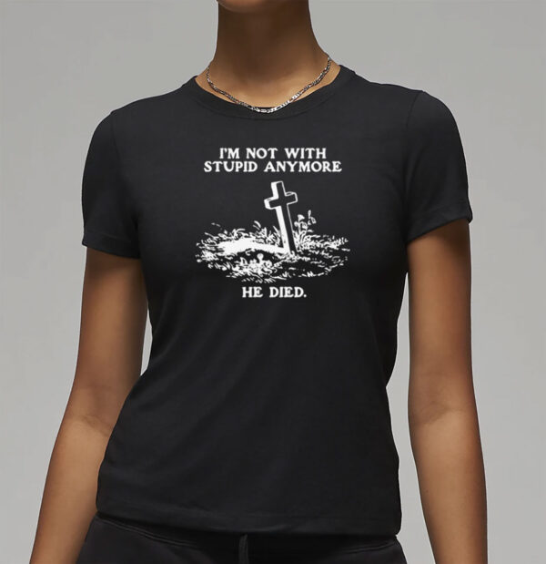 I'm Not With Stupid Anymore He Died T-Shirt