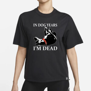 In Dog Years I’m Dead T-Shirt