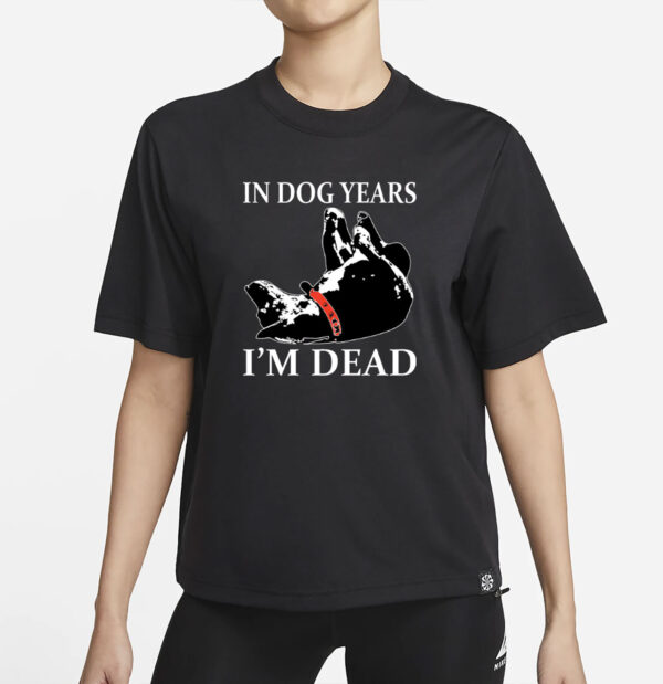 In Dog Years I’m Dead T-Shirt