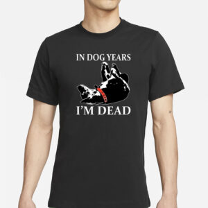 In Dog Years I’m Dead T-Shirt