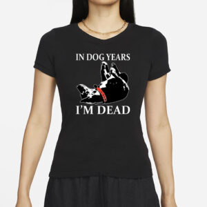 In Dog Years I’m Dead T-Shirt