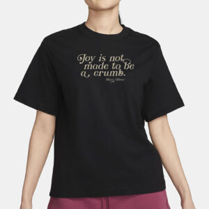 Joy Is Not Made To Be A Crumb T-Shirt