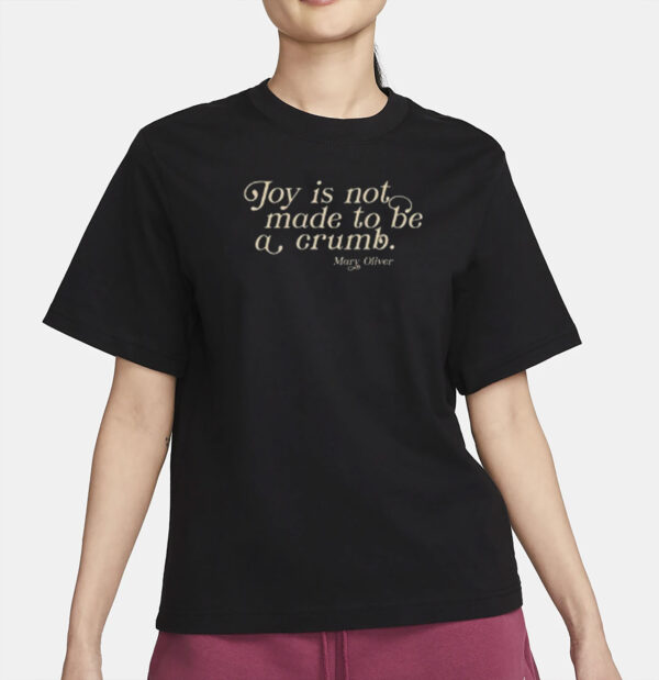 Joy Is Not Made To Be A Crumb T-Shirt