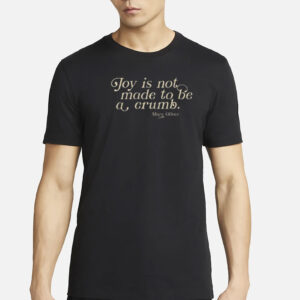Joy Is Not Made To Be A Crumb T-Shirt