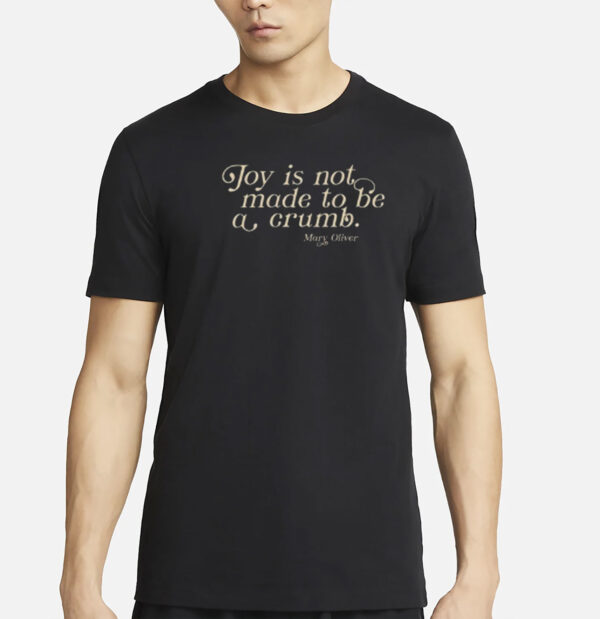 Joy Is Not Made To Be A Crumb T-Shirt