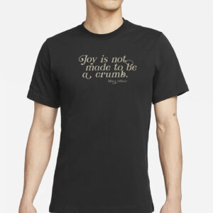 Joy Is Not Made To Be A Crumb T-Shirt