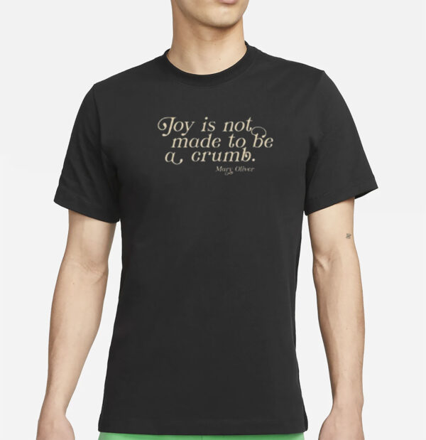 Joy Is Not Made To Be A Crumb T-Shirt