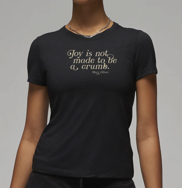 Joy Is Not Made To Be A Crumb T-Shirt
