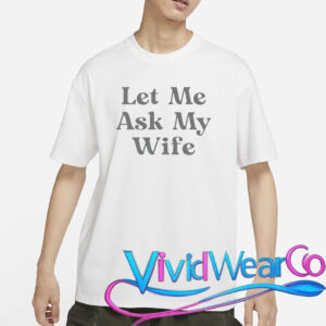 Let Me Ask My Wife T-Shirt