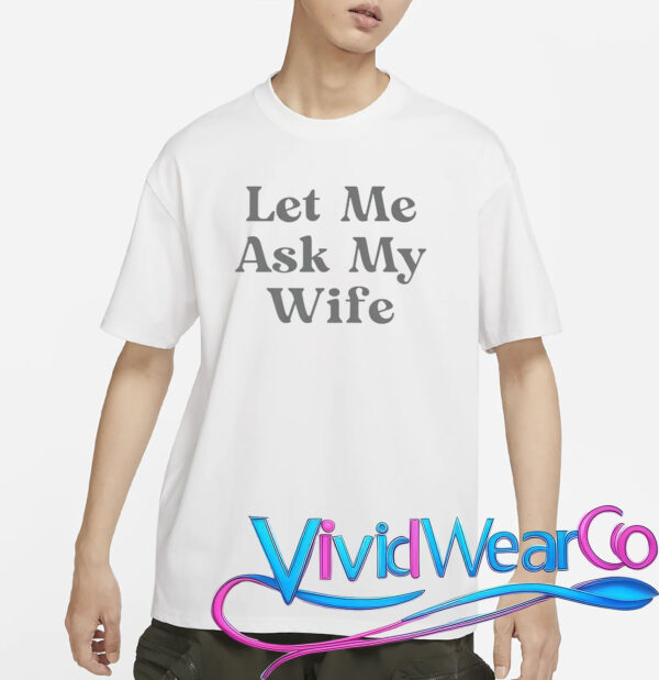 Let Me Ask My Wife T-Shirt