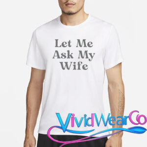 Let Me Ask My Wife T-Shirt