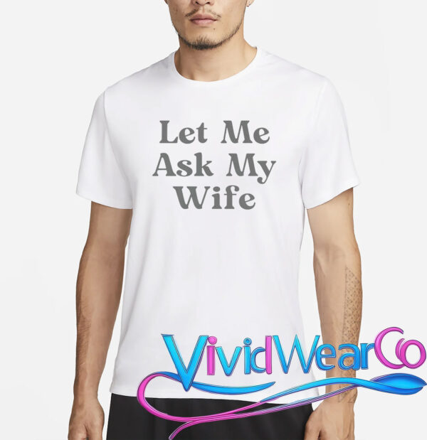Let Me Ask My Wife T-Shirt