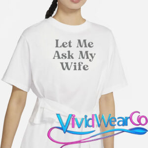 Let Me Ask My Wife T-Shirt